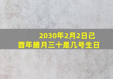 2030年2月2日己酉年腊月三十是几号生日