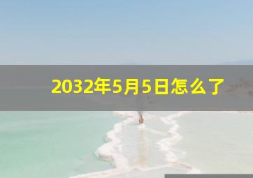 2032年5月5日怎么了