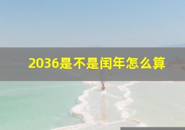 2036是不是闰年怎么算