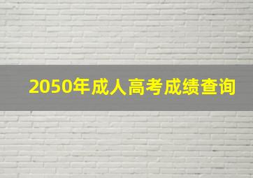 2050年成人高考成绩查询