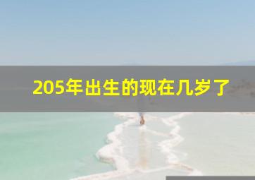 205年出生的现在几岁了