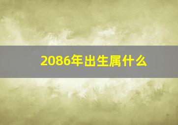 2086年出生属什么