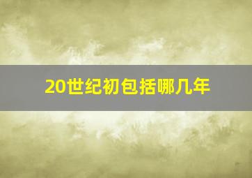 20世纪初包括哪几年