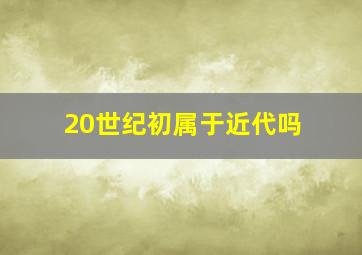 20世纪初属于近代吗