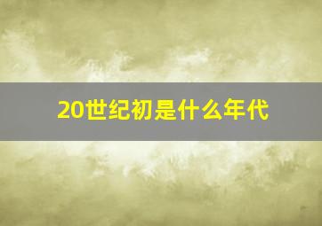 20世纪初是什么年代