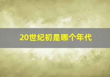 20世纪初是哪个年代