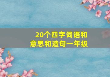 20个四字词语和意思和造句一年级