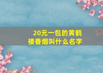 20元一包的黄鹤楼香烟叫什么名字