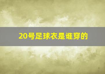 20号足球衣是谁穿的