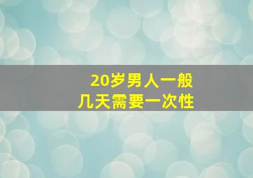 20岁男人一般几天需要一次性