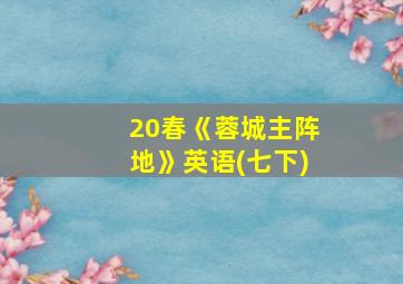 20春《蓉城主阵地》英语(七下)