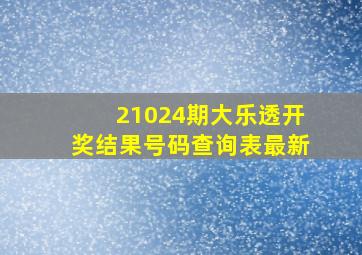 21024期大乐透开奖结果号码查询表最新