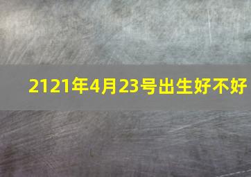 2121年4月23号出生好不好