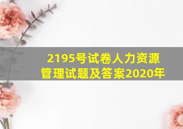 2195号试卷人力资源管理试题及答案2020年