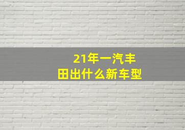 21年一汽丰田出什么新车型