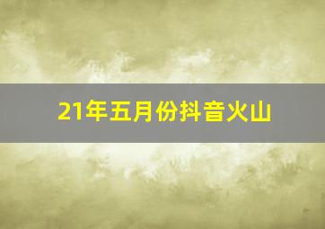 21年五月份抖音火山