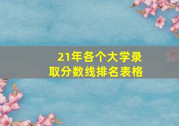 21年各个大学录取分数线排名表格