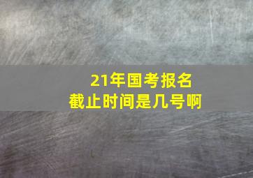 21年国考报名截止时间是几号啊