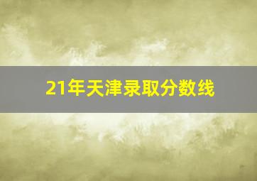 21年天津录取分数线