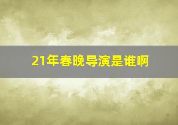 21年春晚导演是谁啊