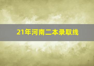 21年河南二本录取线