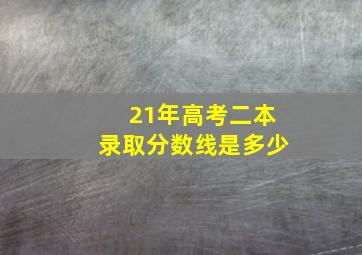 21年高考二本录取分数线是多少