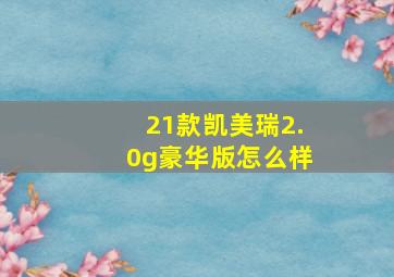 21款凯美瑞2.0g豪华版怎么样