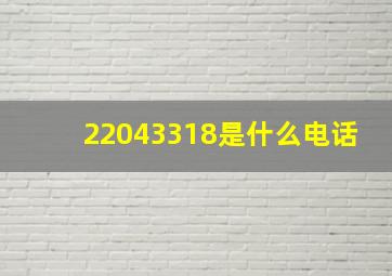 22043318是什么电话