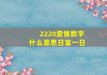 2220爱情数字什么意思日富一日