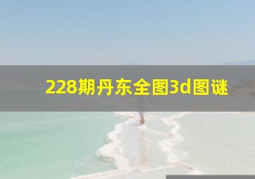 228期丹东全图3d图谜