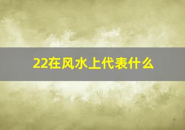 22在风水上代表什么