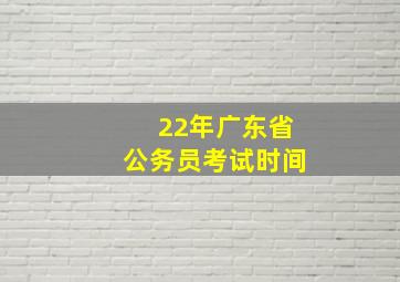 22年广东省公务员考试时间