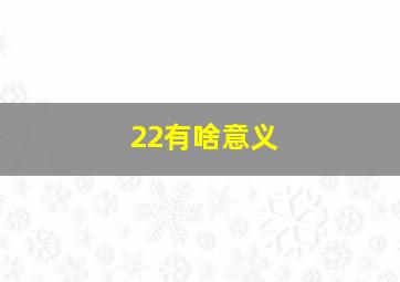 22有啥意义