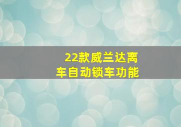 22款威兰达离车自动锁车功能