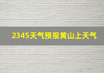 2345天气预报黄山上天气