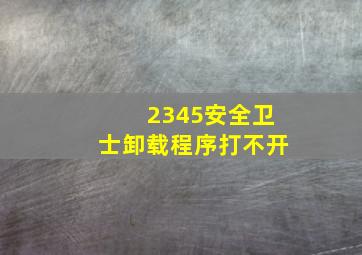 2345安全卫士卸载程序打不开