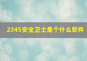 2345安全卫士是个什么软件