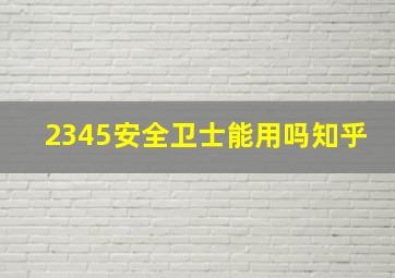 2345安全卫士能用吗知乎