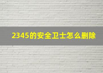 2345的安全卫士怎么删除