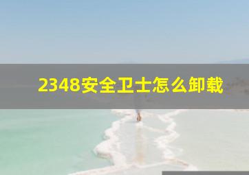 2348安全卫士怎么卸载