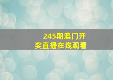 245期澳门开奖直播在线观看