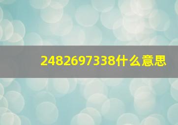 2482697338什么意思