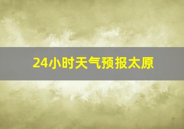 24小时天气预报太原