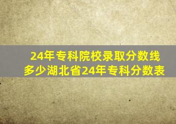 24年专科院校录取分数线多少湖北省24年专科分数表