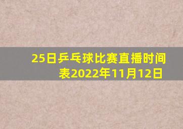 25日乒乓球比赛直播时间表2022年11月12日