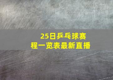 25日乒乓球赛程一览表最新直播