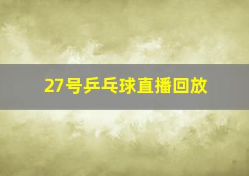 27号乒乓球直播回放