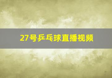 27号乒乓球直播视频