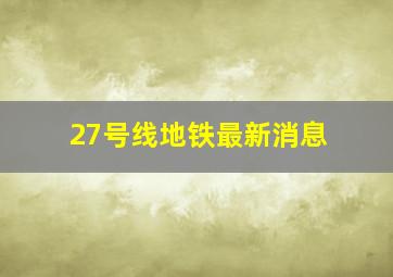 27号线地铁最新消息