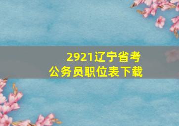 2921辽宁省考公务员职位表下载